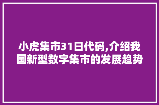 小虎集市31日代码,介绍我国新型数字集市的发展趋势