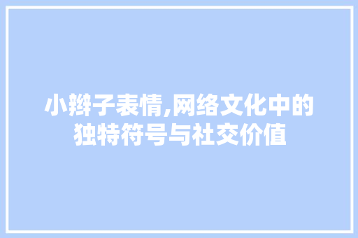 小辫子表情,网络文化中的独特符号与社交价值