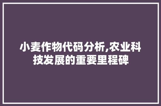 小麦作物代码分析,农业科技发展的重要里程碑