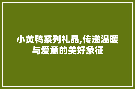 小黄鸭系列礼品,传递温暖与爱意的美好象征