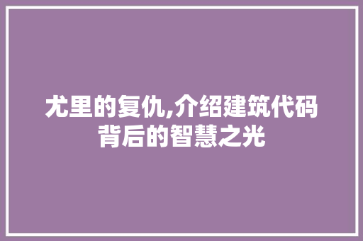 尤里的复仇,介绍建筑代码背后的智慧之光