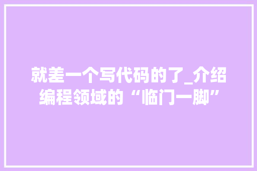 就差一个写代码的了_介绍编程领域的“临门一脚”