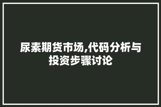 尿素期货市场,代码分析与投资步骤讨论