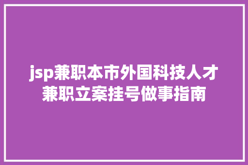 jsp兼职本市外国科技人才兼职立案挂号做事指南 Angular