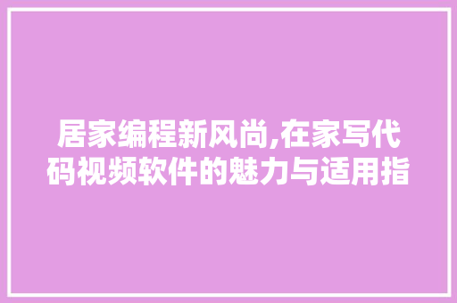 居家编程新风尚,在家写代码视频软件的魅力与适用指南