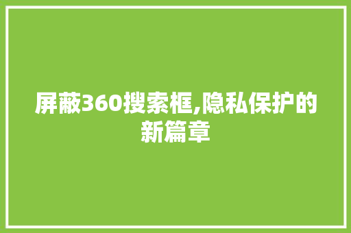 屏蔽360搜索框,隐私保护的新篇章