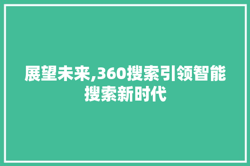 展望未来,360搜索引领智能搜索新时代