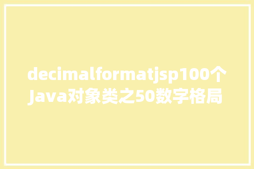 decimalformatjsp100个Java对象类之50数字格局化类DecimalFormat