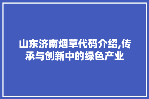 山东济南烟草代码介绍,传承与创新中的绿色产业