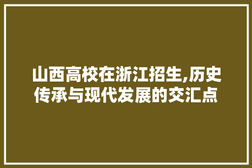 山西高校在浙江招生,历史传承与现代发展的交汇点