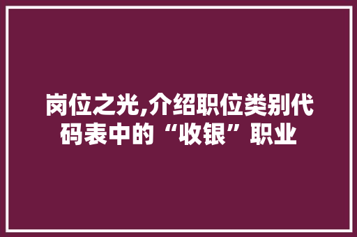 岗位之光,介绍职位类别代码表中的“收银”职业