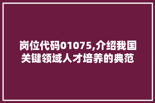 岗位代码01075,介绍我国关键领域人才培养的典范