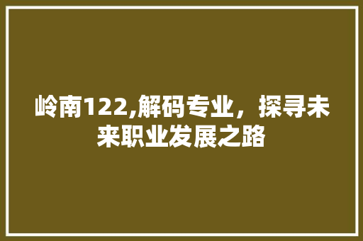 岭南122,解码专业，探寻未来职业发展之路