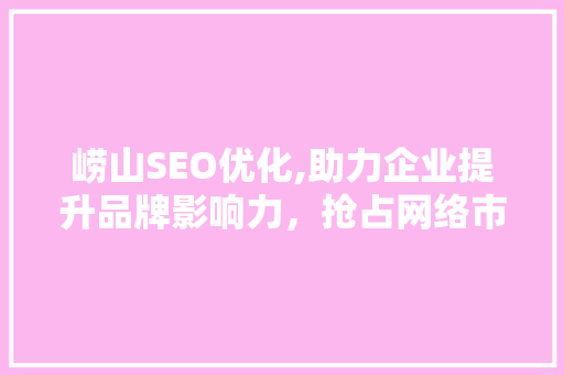 崂山SEO优化,助力企业提升品牌影响力，抢占网络市场先机