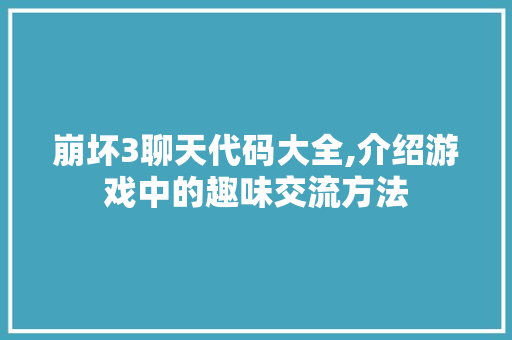 崩坏3聊天代码大全,介绍游戏中的趣味交流方法