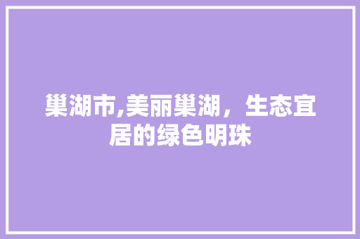 巢湖市,美丽巢湖，生态宜居的绿色明珠