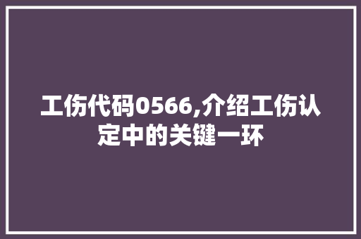 工伤代码0566,介绍工伤认定中的关键一环