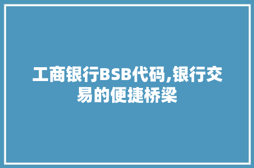 工商银行BSB代码,银行交易的便捷桥梁