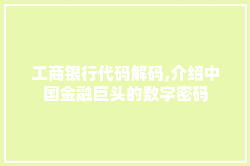 工商银行代码解码,介绍中国金融巨头的数字密码