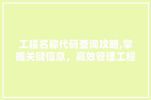 工程名称代码查询攻略,掌握关键信息，高效管理工程