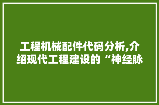 工程机械配件代码分析,介绍现代工程建设的“神经脉络”