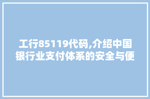 工行85119代码,介绍中国银行业支付体系的安全与便捷