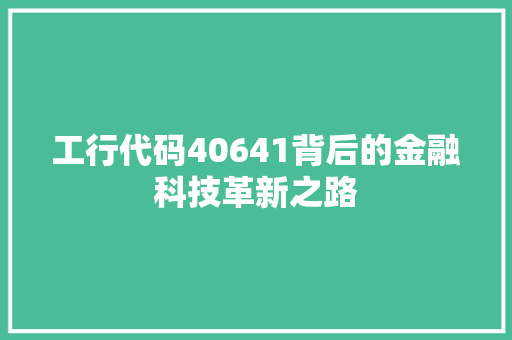 工行代码40641背后的金融科技革新之路