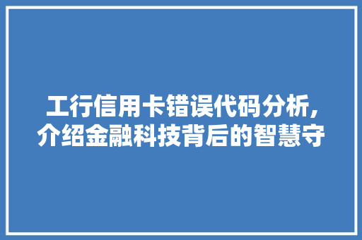 工行信用卡错误代码分析,介绍金融科技背后的智慧守护