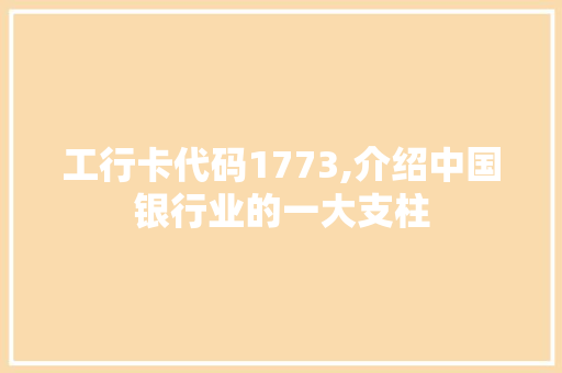 工行卡代码1773,介绍中国银行业的一大支柱