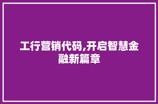 工行营销代码,开启智慧金融新篇章