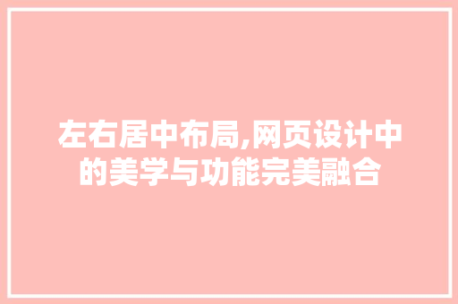 左右居中布局,网页设计中的美学与功能完美融合