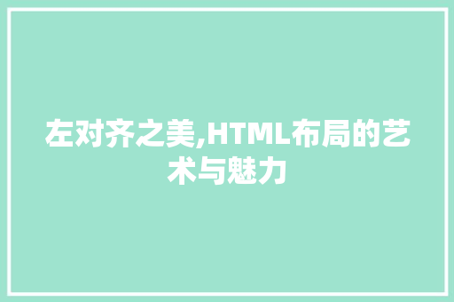 左对齐之美,HTML布局的艺术与魅力