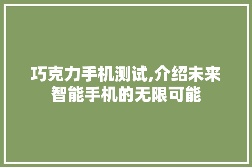 巧克力手机测试,介绍未来智能手机的无限可能