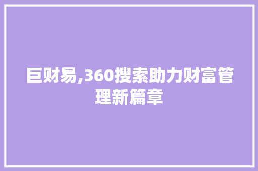 巨财易,360搜索助力财富管理新篇章