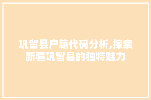 巩留县户籍代码分析,探索新疆巩留县的独特魅力