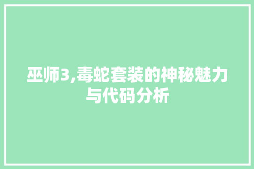 巫师3,毒蛇套装的神秘魅力与代码分析