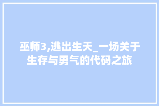 巫师3,逃出生天_一场关于生存与勇气的代码之旅