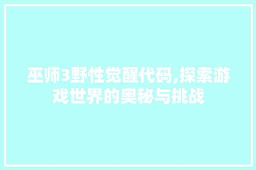 巫师3野性觉醒代码,探索游戏世界的奥秘与挑战