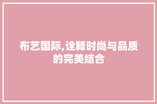 布艺国际,诠释时尚与品质的完美结合