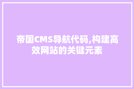 帝国CMS导航代码,构建高效网站的关键元素