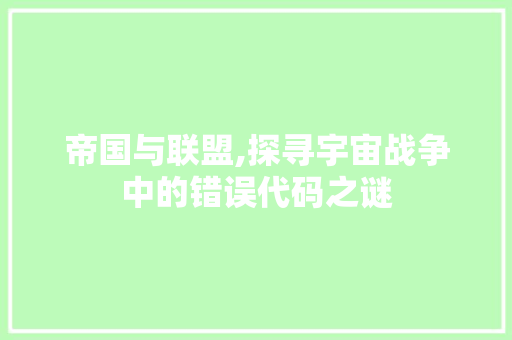 帝国与联盟,探寻宇宙战争中的错误代码之谜