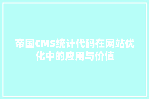 帝国CMS统计代码在网站优化中的应用与价值