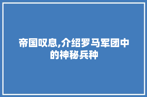 帝国叹息,介绍罗马军团中的神秘兵种