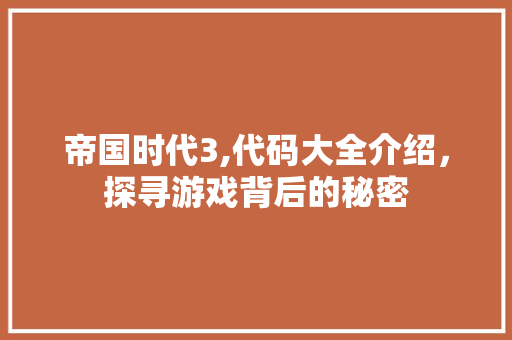 帝国时代3,代码大全介绍，探寻游戏背后的秘密