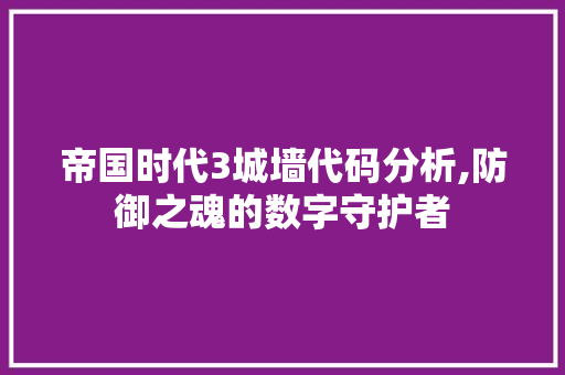 帝国时代3城墙代码分析,防御之魂的数字守护者