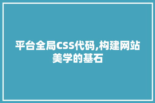 平台全局CSS代码,构建网站美学的基石