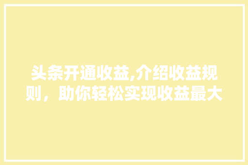 头条开通收益,介绍收益规则，助你轻松实现收益最大化