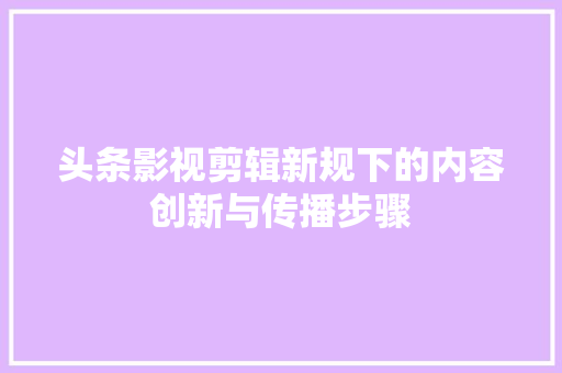 头条影视剪辑新规下的内容创新与传播步骤