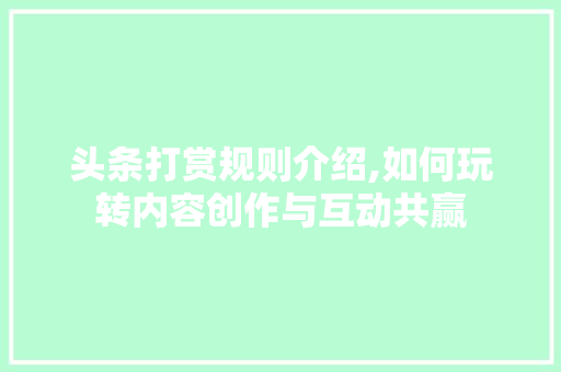 头条打赏规则介绍,如何玩转内容创作与互动共赢