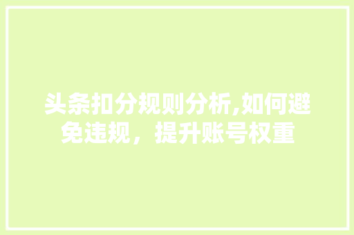 头条扣分规则分析,如何避免违规，提升账号权重